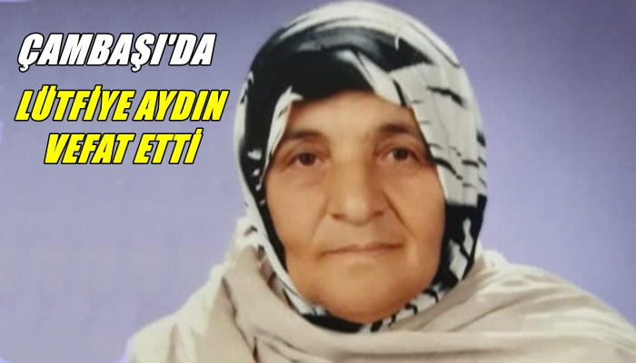 Çambaşı mahallesinden Lütfiye Aydın vefat etti