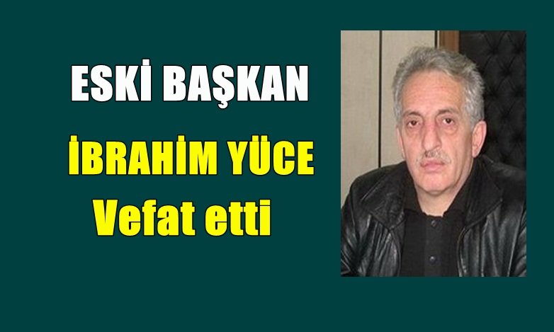 Dernekpazarı eski Belediye Başkan İbrahim Yüce vefat etti