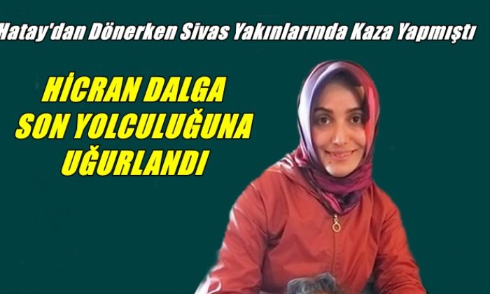 Kazada vefat eden hemşire Hicran Dalga Köknar’da toprağa verildi