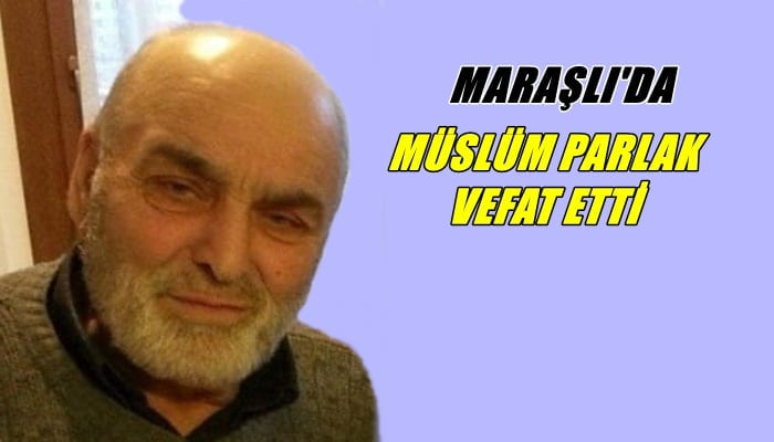 Maraşlı mahallesinden Müslüm Parlak vefat etti
