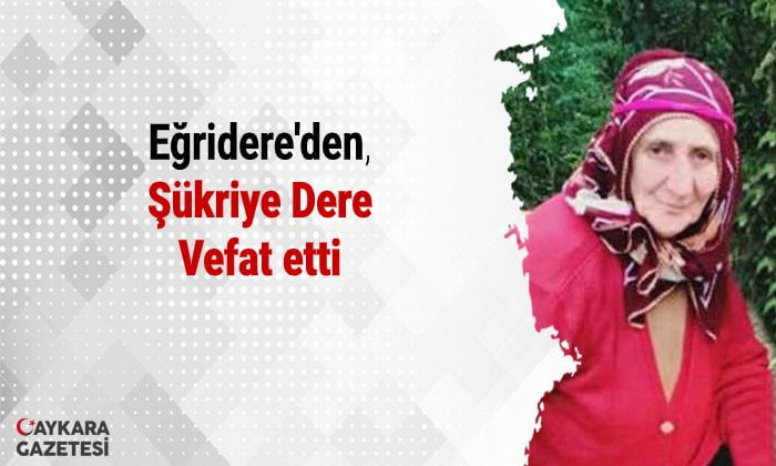 Eğridere mahallesinden Şükriye Dere vefat etti