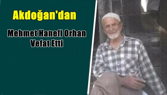 Akdoğan mahallesinden Mehmet Hanefi Orhan vefat etti