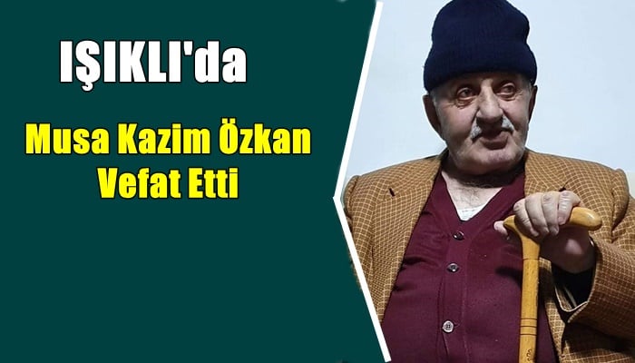 Işıklı mahallesinden Musa Kazım Özkan vefat etti