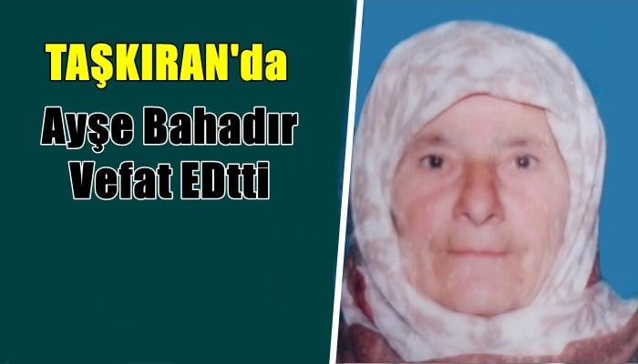 Taşkıran mahallesinden Ayşe Bahadır vefat etti