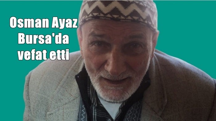 Kabataş mahallesinden Osman Ayaz Bursa’da vefat etti