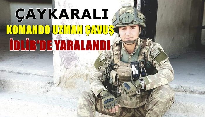 Komando Uzman Çavuş Göksü Çakmak İdlib’de yaralandı