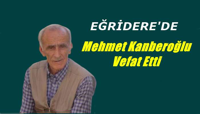 Eğridere mahallesinden Mehmet Kanberoğlu vefat etti