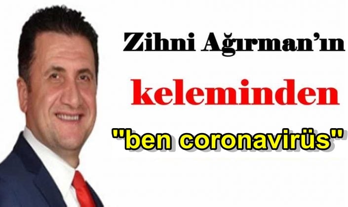 Zihni Ağırman´ın kaleme aldığı’’Ben coronavirüs’’adlı yazısını sizlerle paylaşıyoruz.