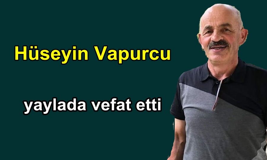 Çambaşın’dan Hüseyin Vapurcu Multat yaylasında vefat etti