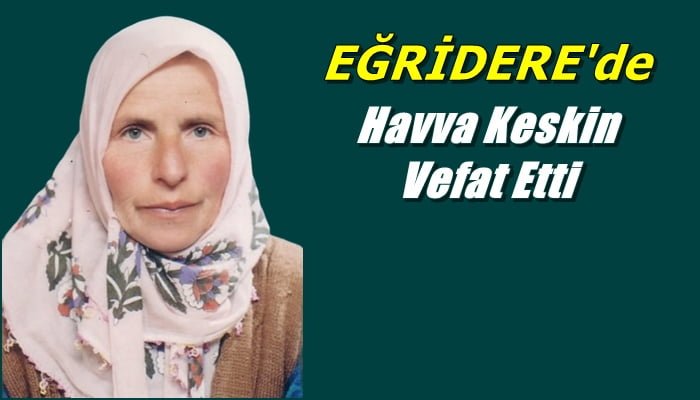 Eğridere’den Havva Keskin vefat etti