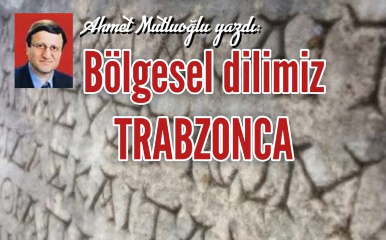 Ahmet Mutluoğlu yazdı: Bölgesel dilimiz Trabzonca