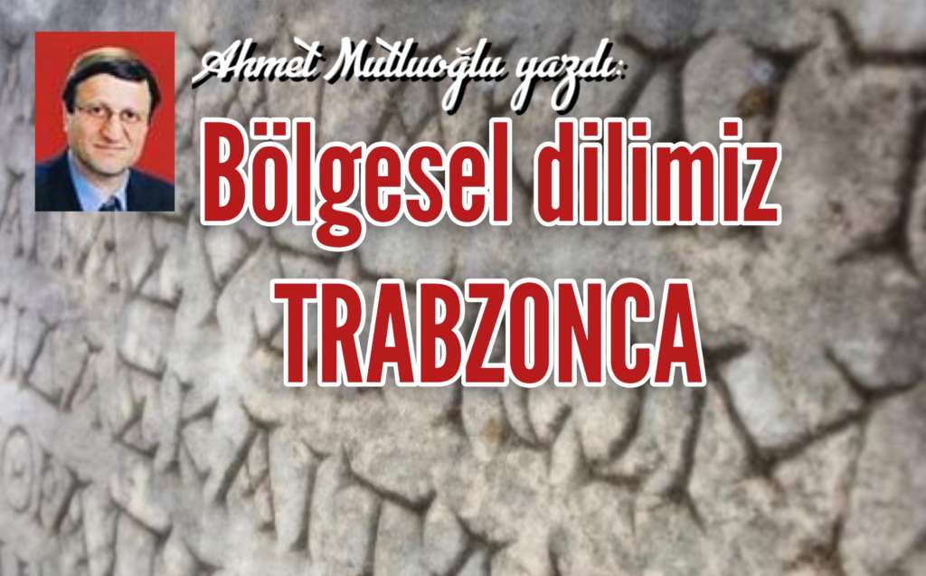 Ahmet Mutluoğlu yazdı: Bölgesel dilimiz Trabzonca