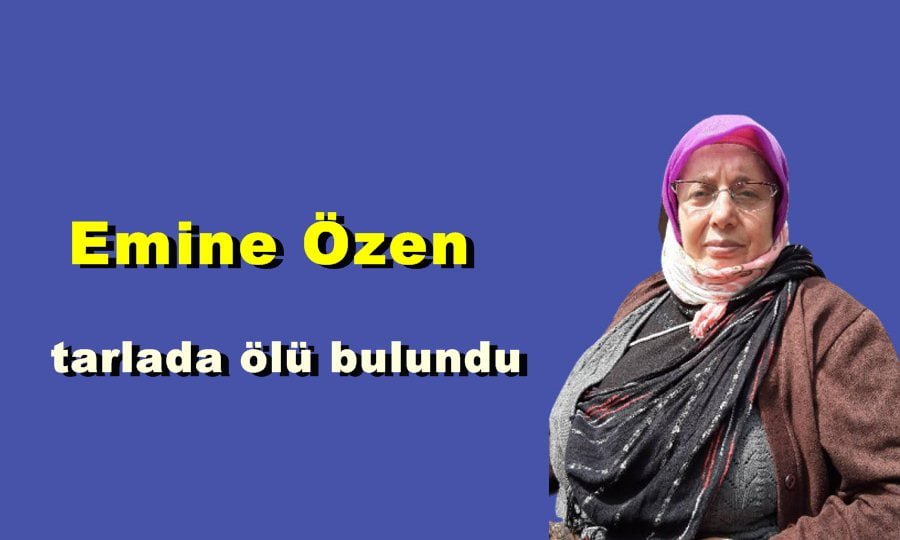 Emine Özen Tarlada ölü olarak bulundu