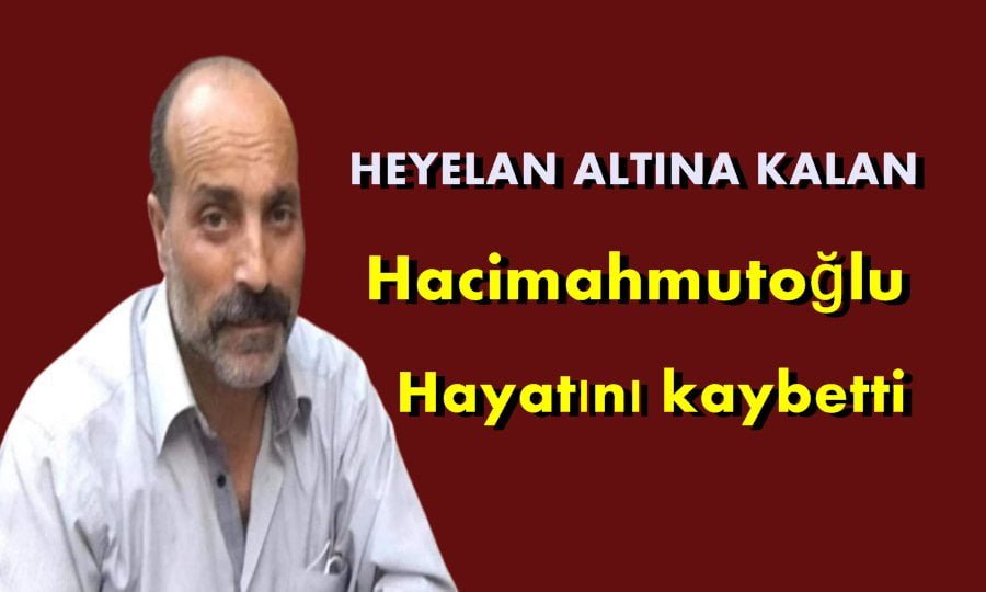 Heyelan altına kalan Hacimahmutoğlu hayatını kaybetti