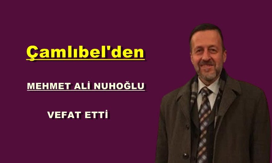 Çamlıbel’den Mehmet Ali Nuhoğlu vefat etti