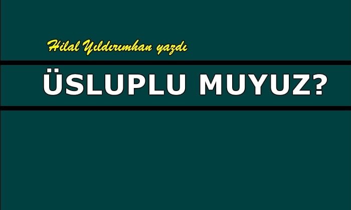Üsluplu muyuz?