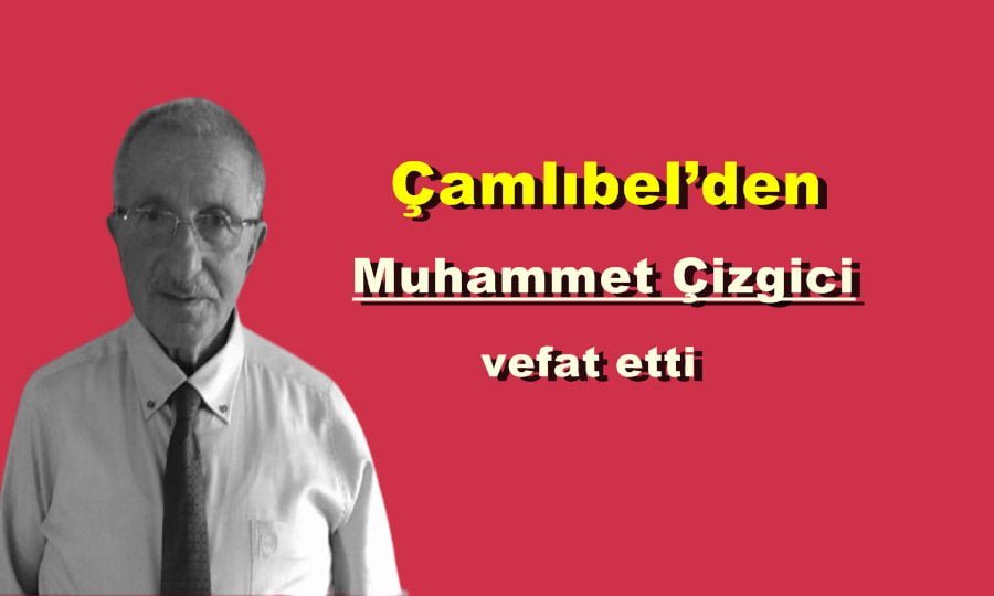Çamlıbel’den Muhammet Çizgici vefat etti
