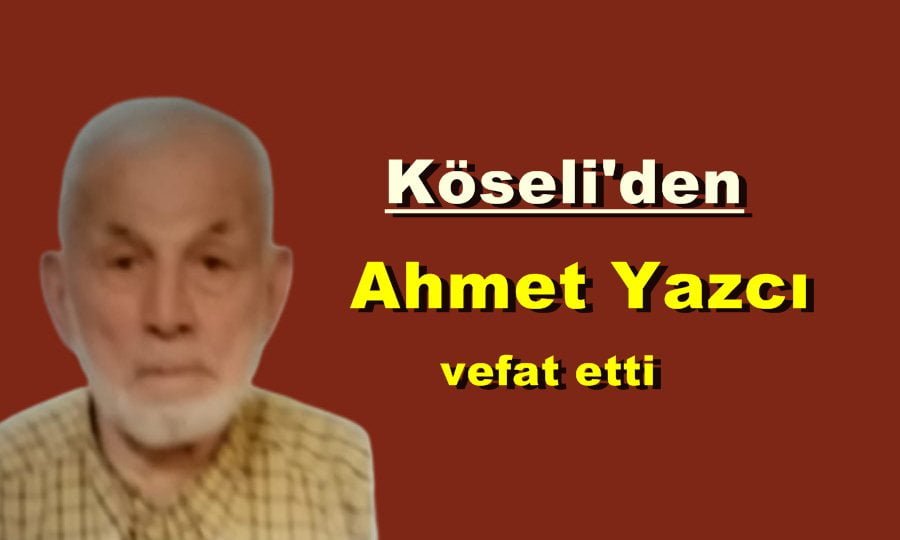 Köseli Mahallesinden Ahmet Yazcı vefat etti