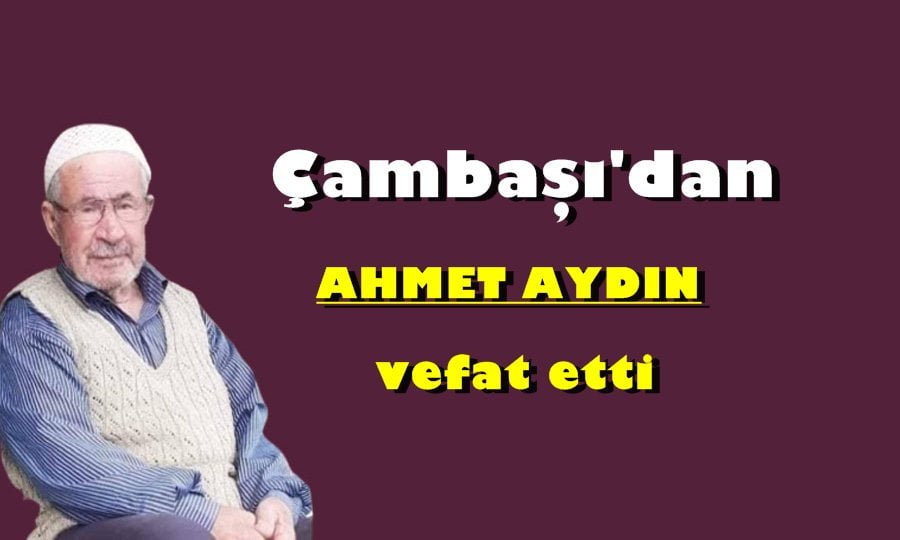 Çambaşı Mahallesinden Ahmet Aydın vefat etti