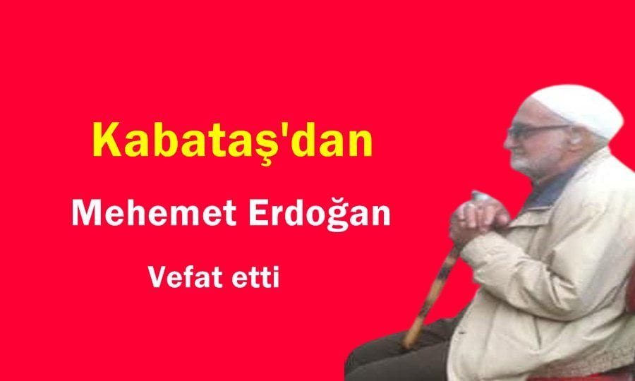 Kabataş Mahallesinden Mehmet Erdoğan vefat etti