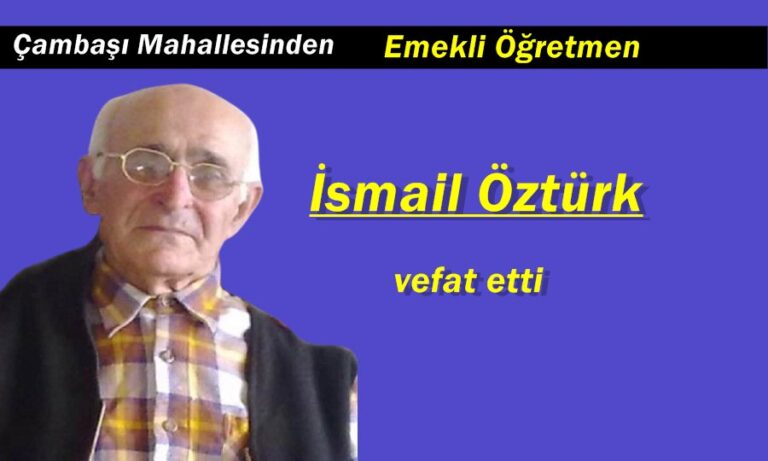 Çambaşı Mahallesinden İsmail Öztürk İstanbul’da vefat etti