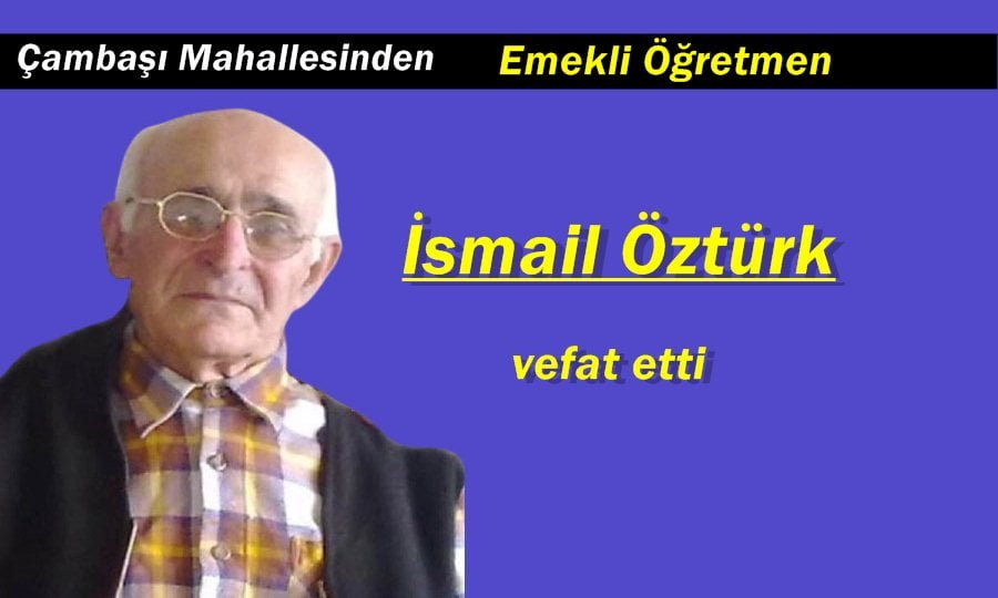 Çambaşı Mahallesinden İsmail Öztürk İstanbul’da vefat etti