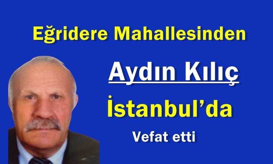 Eğirdere Mahallesinden Aydın Kılıç İstanbul’da vefat etti