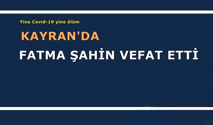 Kayran mahallesinden Fatma Şahin covid-19 nedeniyle vefat etti