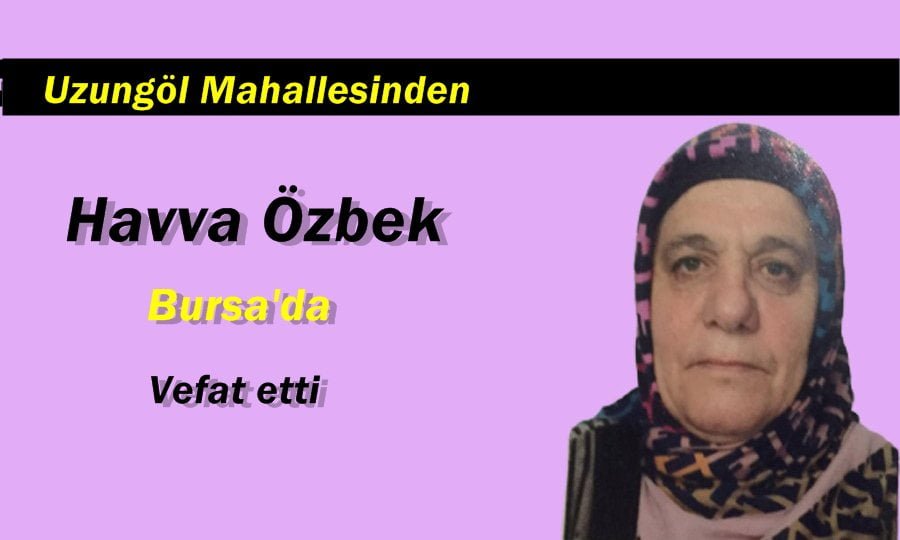 Uzungöl Mahallesinden Havva Özbek Bursa’da vefat etti