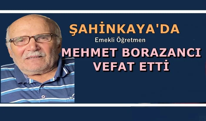 Şahinkaya mahallesinden emekli öğretmen Mehmet Borazancı vefat etti