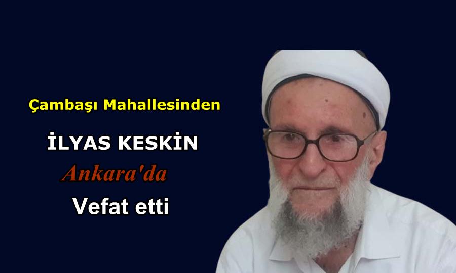 Çambaşı Mahallesinden İlyas Keskin Ankara’da vefat etti