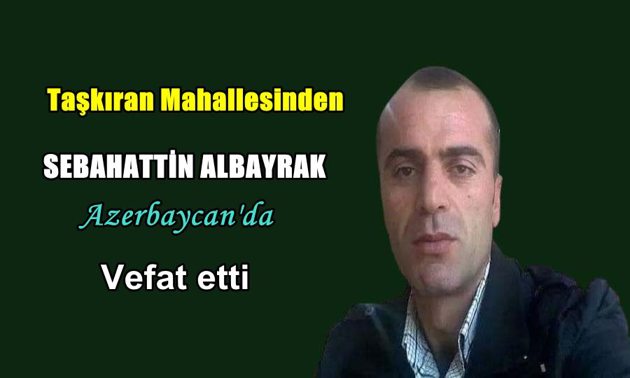 Taşkıran Mahallesinden Sabahattin Albayrak Azerbaycan’da vefat etti