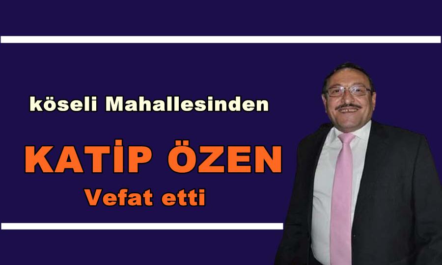 Köseli Mahallesinden Katip Özen vefat etti