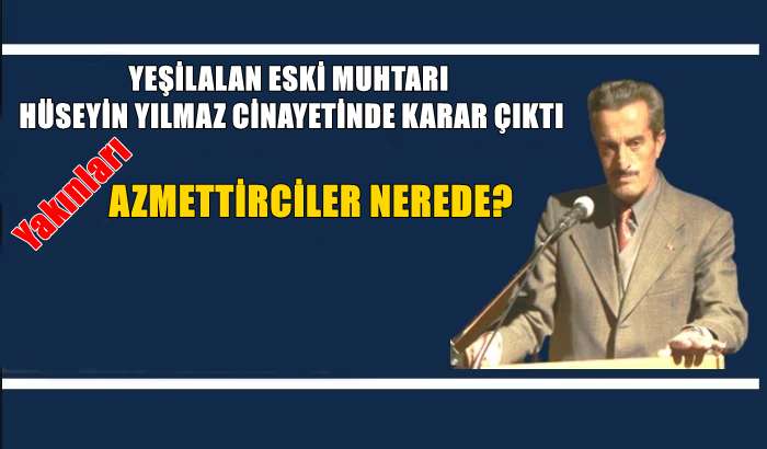 Yeşilalan eski Muhtarı Hüseyin Yılmaz cinayetinde karar! Olası kast ile öldürme suçundan 22 yıl hapis