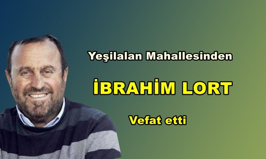 Yeşilalan Mahallesinden İbrahim Lort vefat etti