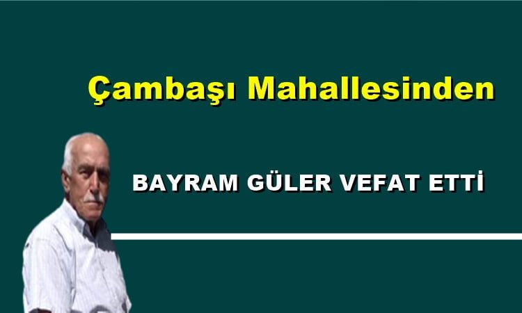 Çambaşı Mahallesinden Bayram Güler vefat etti