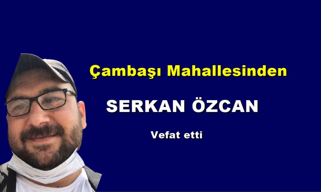 Çambaşı Mahallesinden Serkan Özcan vefat etti