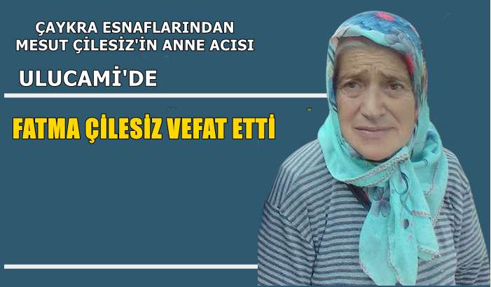 Ulucami mahallesinden Fatma Çilesiz vefat etti