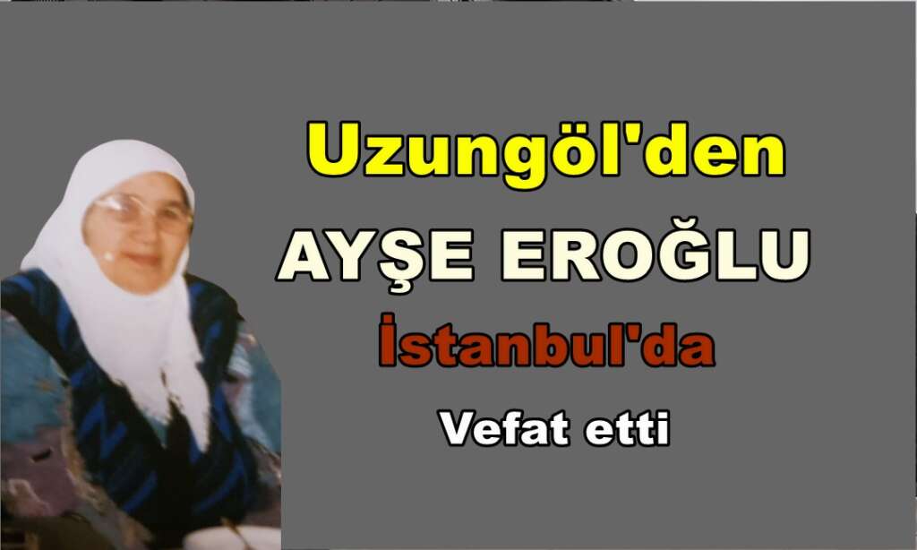 Uzungöl Mahallesinden Ayşe Eroğlu vefat etti