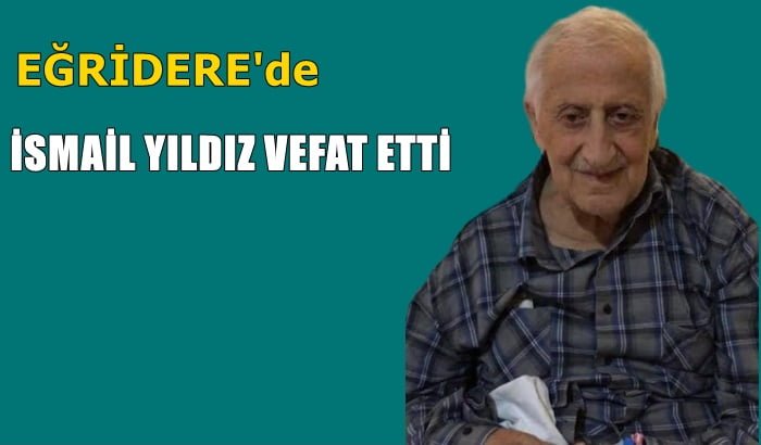 Eğridere Mahallesinden İsmail Yıldız vefat etti