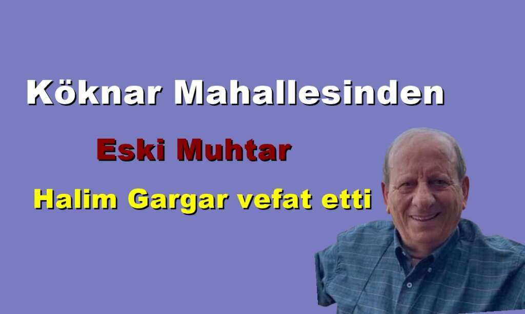 Köknar Mahallesinden eski Muhtar Halim Gargar vefat etti