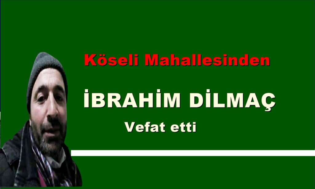 Köseli Mahallesinden İbrahim Dilmaç vefat etti