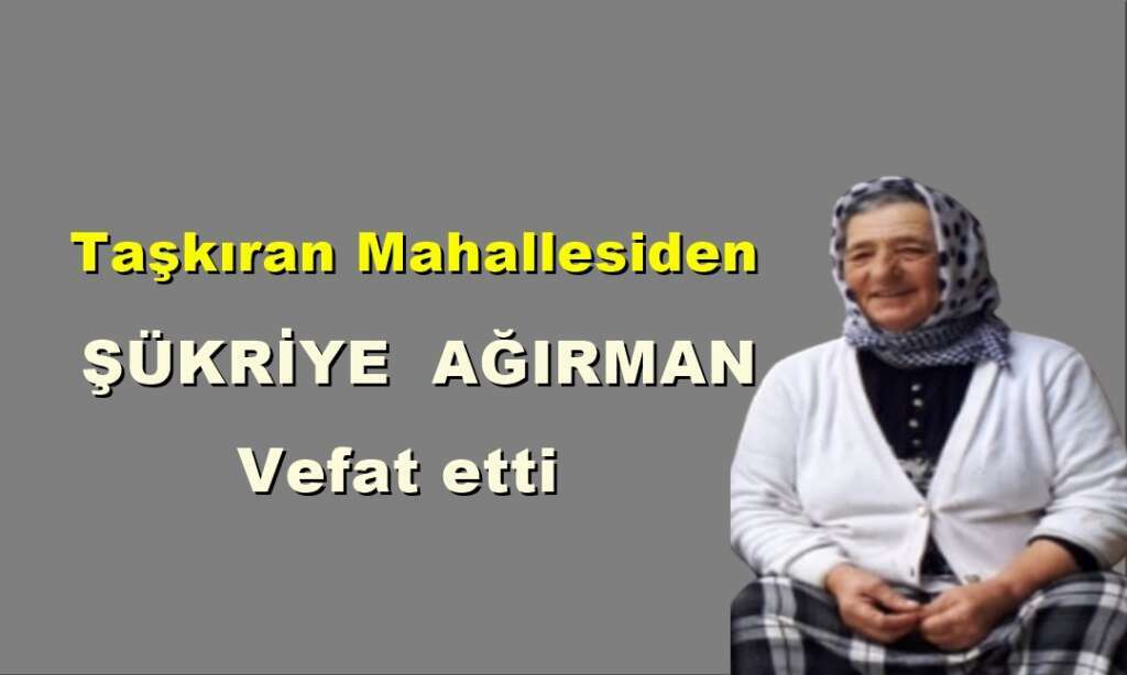 Taşkıran Mahallesinden Şükriye Ağırman vefat etti