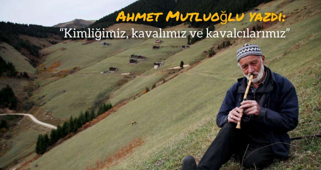 Kimliğimiz, kavalımız ve kavalcılarımız…