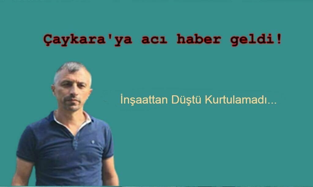 İnşaattan düşen Çaykaralı kurtarılamadı!