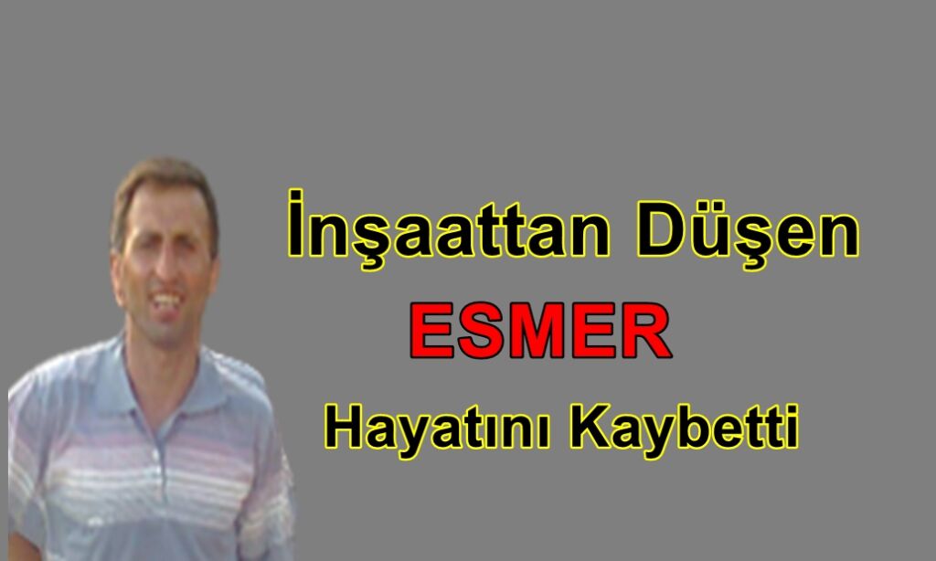Ramazan Esmer İnşaattan düşme sonucu hayatını kaybetti