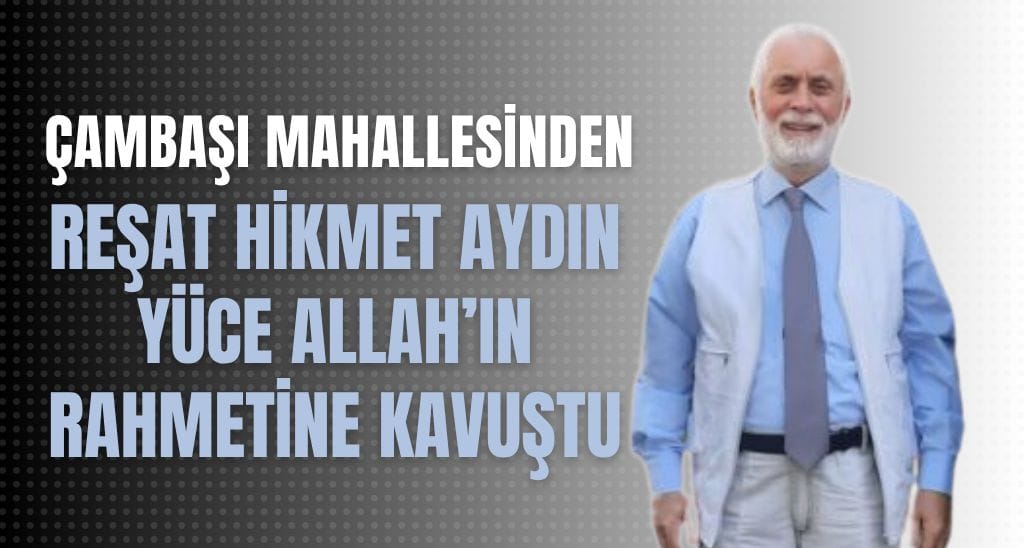 Çambaşı Mahallesinden Reşat Hikmet AYDIN Vefat Etti.