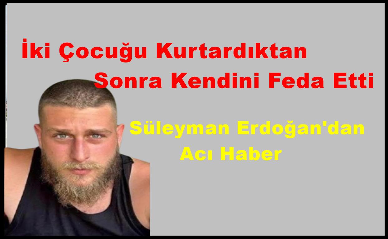 İki Çocuğu Kurtardıktan Sonra Kendini Feda Eden Süleyman Erdoğan’dan Acı Haber