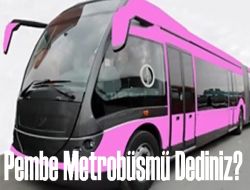 Pembe Metrobüs mü Dediniz? 3